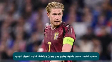 سحب شارة.. مدرب بلجيكا يطيح بدي بروين ويكشف قائد الفريق الجديد